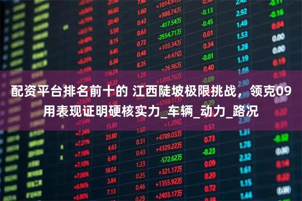 配资平台排名前十的 江西陡坡极限挑战，领克09用表现证明硬核实力_车辆_动力_路况