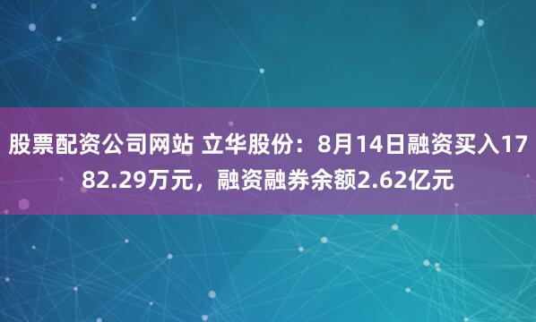 股票配资公司网站 立华股份：8月14日融资买入1782.29万元，融资融券余额2.62亿元