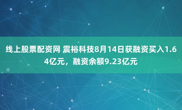 线上股票配资网 震裕科技8月14日获融资买入1.64亿元，融资余额9.23亿元
