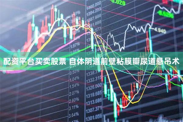 配资平台买卖股票 自体阴道前壁粘膜瓣尿道悬吊术