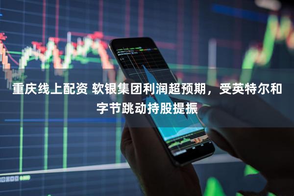 重庆线上配资 软银集团利润超预期，受英特尔和字节跳动持股提振